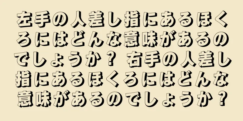 左手の人差し指にあるほくろにはどんな意味があるのでしょうか？ 右手の人差し指にあるほくろにはどんな意味があるのでしょうか？