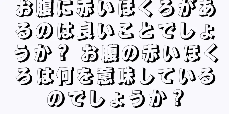 お腹に赤いほくろがあるのは良いことでしょうか？ お腹の赤いほくろは何を意味しているのでしょうか？