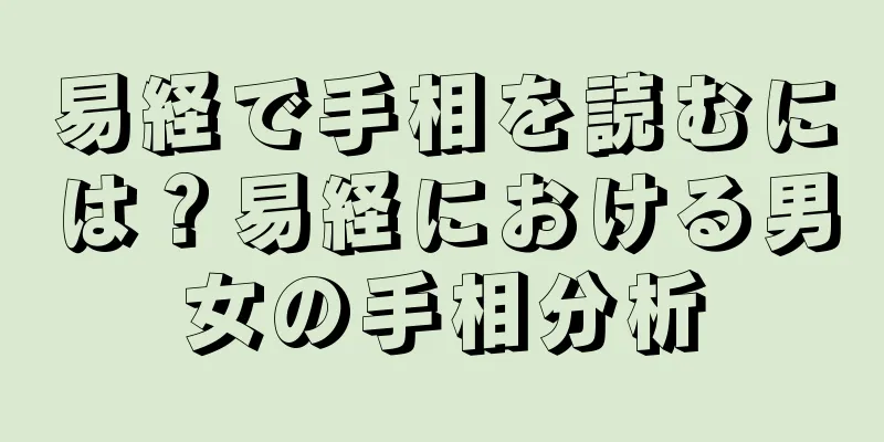 易経で手相を読むには？易経における男女の手相分析