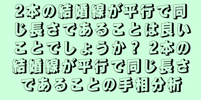 2本の結婚線が平行で同じ長さであることは良いことでしょうか？ 2本の結婚線が平行で同じ長さであることの手相分析