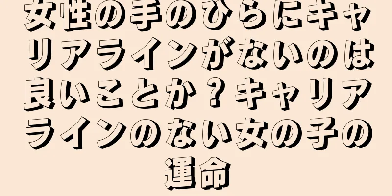 女性の手のひらにキャリアラインがないのは良いことか？キャリアラインのない女の子の運命