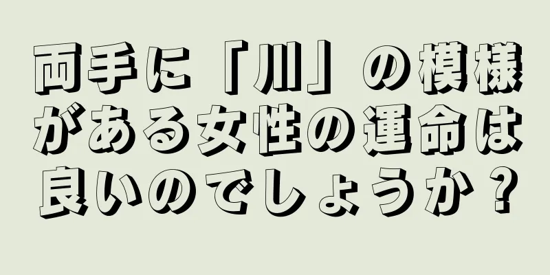 両手に「川」の模様がある女性の運命は良いのでしょうか？