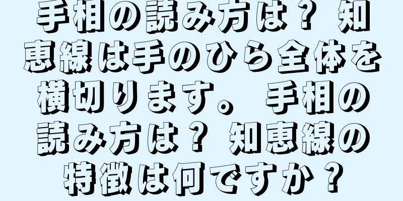 手相の読み方は？ 知恵線は手のひら全体を横切ります。 手相の読み方は？ 知恵線の特徴は何ですか？