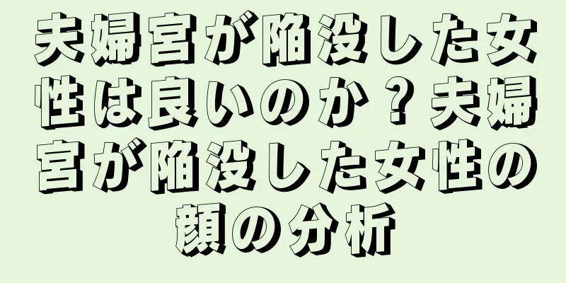 夫婦宮が陥没した女性は良いのか？夫婦宮が陥没した女性の顔の分析