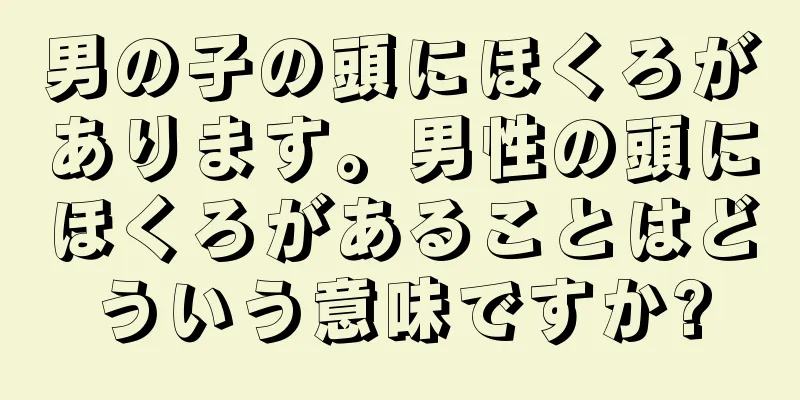 男の子の頭にほくろがあります。男性の頭にほくろがあることはどういう意味ですか?