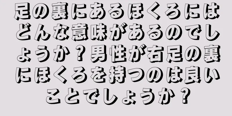 足の裏にあるほくろにはどんな意味があるのでしょうか？男性が右足の裏にほくろを持つのは良いことでしょうか？