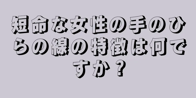 短命な女性の手のひらの線の特徴は何ですか？