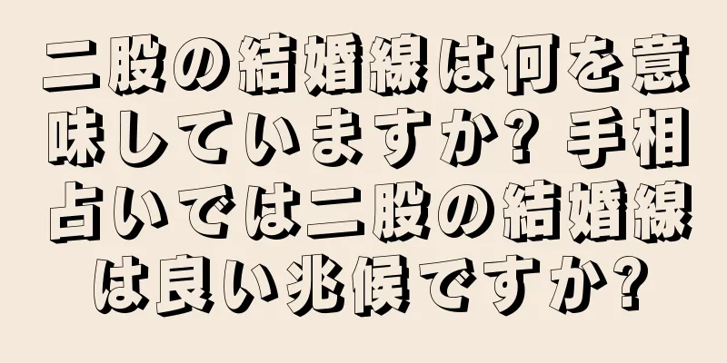 二股の結婚線は何を意味していますか? 手相占いでは二股の結婚線は良い兆候ですか?