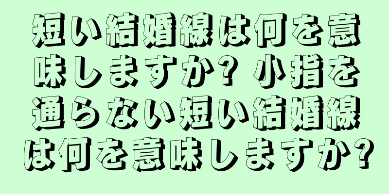 短い結婚線は何を意味しますか? 小指を通らない短い結婚線は何を意味しますか?