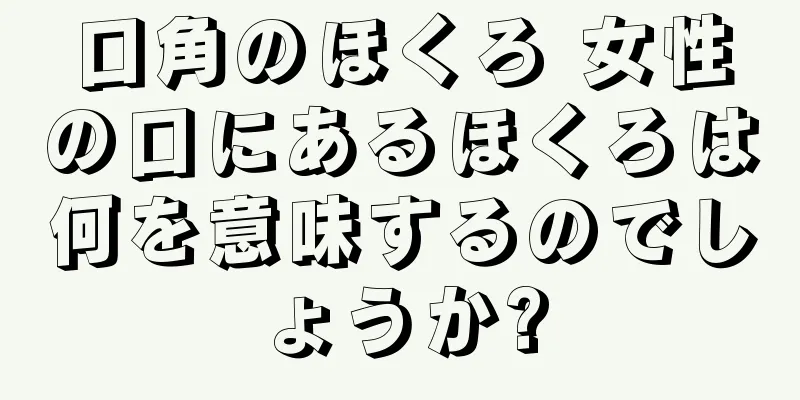 口角のほくろ 女性の口にあるほくろは何を意味するのでしょうか?