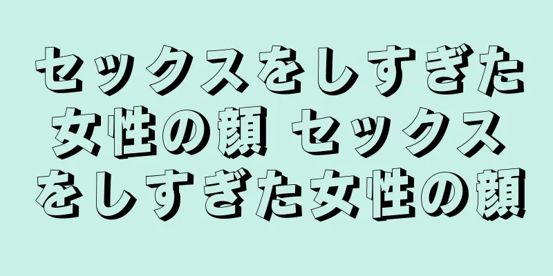 セックスをしすぎた女性の顔 セックスをしすぎた女性の顔