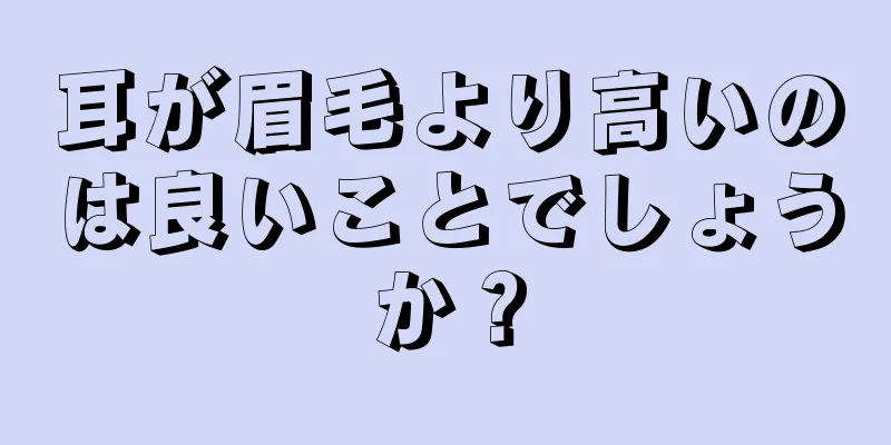 耳が眉毛より高いのは良いことでしょうか？