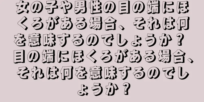 女の子や男性の目の端にほくろがある場合、それは何を意味するのでしょうか？ 目の端にほくろがある場合、それは何を意味するのでしょうか？