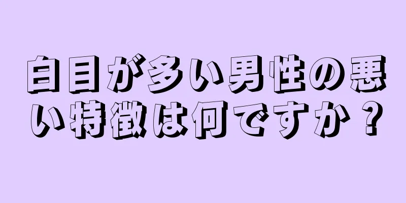 白目が多い男性の悪い特徴は何ですか？