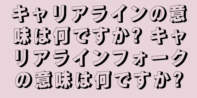 キャリアラインの意味は何ですか? キャリアラインフォークの意味は何ですか?