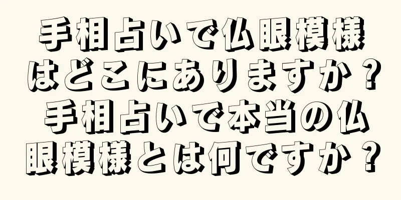 手相占いで仏眼模様はどこにありますか？ 手相占いで本当の仏眼模様とは何ですか？