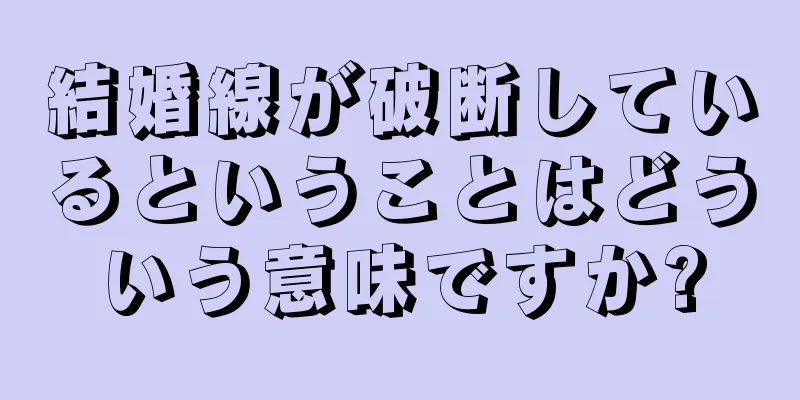 結婚線が破断しているということはどういう意味ですか?