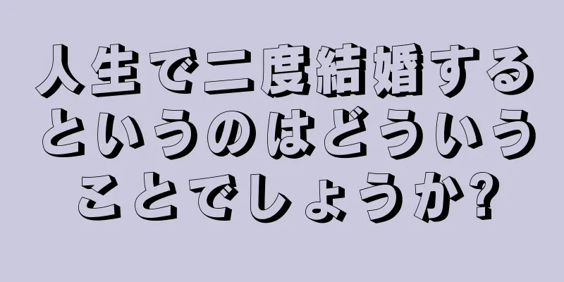 人生で二度結婚するというのはどういうことでしょうか?