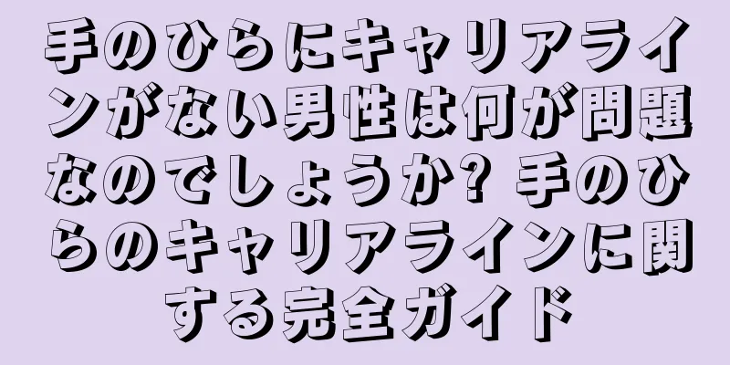 手のひらにキャリアラインがない男性は何が問題なのでしょうか? 手のひらのキャリアラインに関する完全ガイド