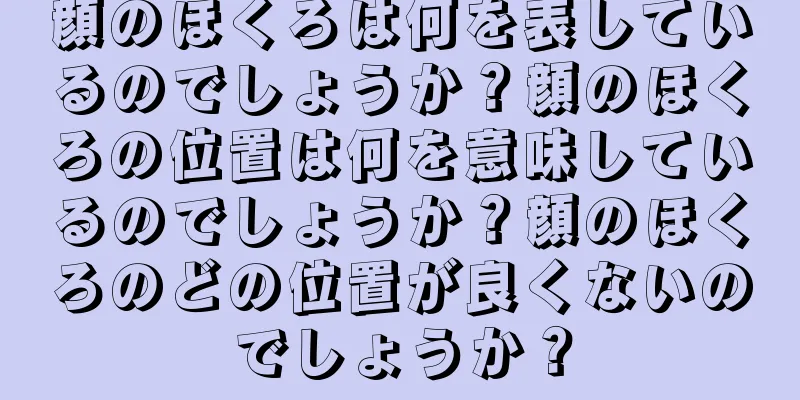 顔のほくろは何を表しているのでしょうか？顔のほくろの位置は何を意味しているのでしょうか？顔のほくろのどの位置が良くないのでしょうか？