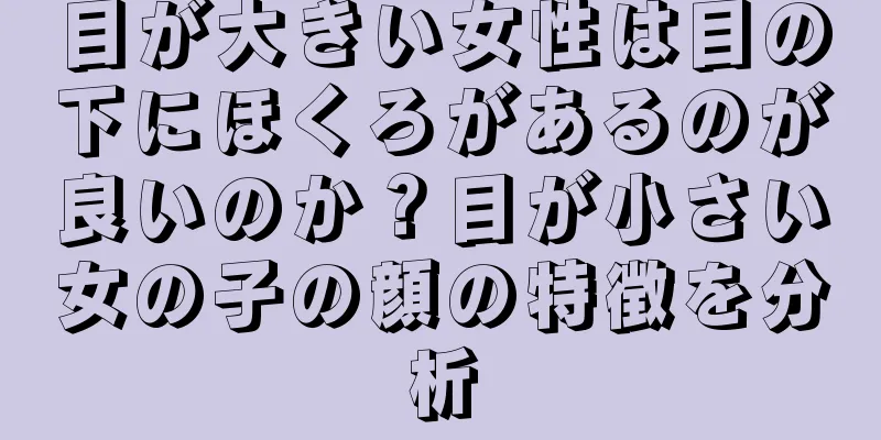 目が大きい女性は目の下にほくろがあるのが良いのか？目が小さい女の子の顔の特徴を分析