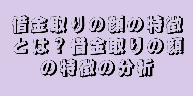 借金取りの顔の特徴とは？借金取りの顔の特徴の分析