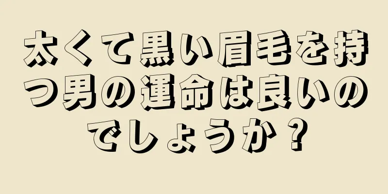 太くて黒い眉毛を持つ男の運命は良いのでしょうか？