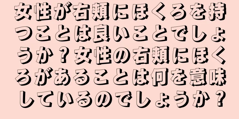 女性が右頬にほくろを持つことは良いことでしょうか？女性の右頬にほくろがあることは何を意味しているのでしょうか？