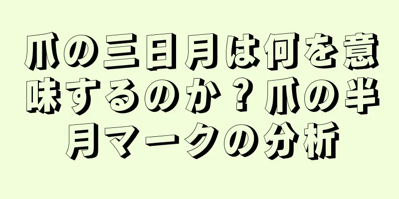 爪の三日月は何を意味するのか？爪の半月マークの分析