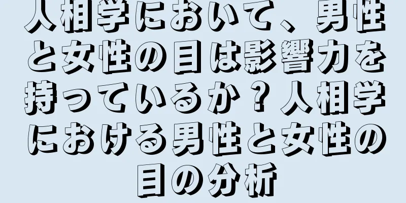 人相学において、男性と女性の目は影響力を持っているか？人相学における男性と女性の目の分析