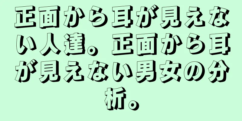 正面から耳が見えない人達。正面から耳が見えない男女の分析。