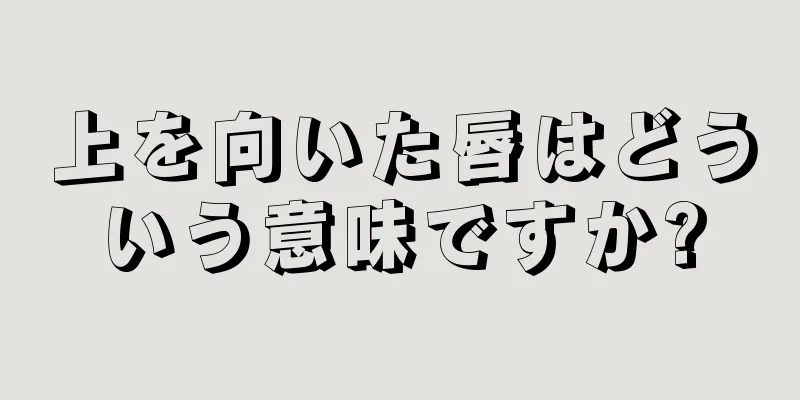 上を向いた唇はどういう意味ですか?