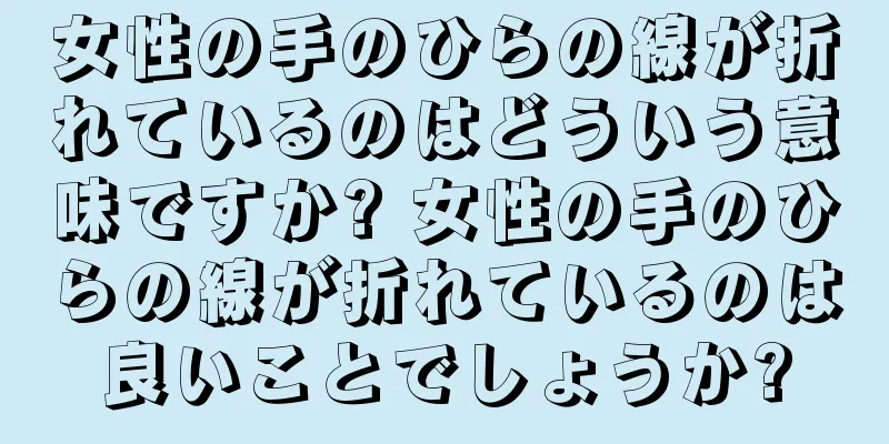 女性の手のひらの線が折れているのはどういう意味ですか? 女性の手のひらの線が折れているのは良いことでしょうか?