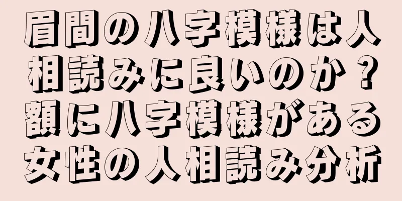 眉間の八字模様は人相読みに良いのか？額に八字模様がある女性の人相読み分析