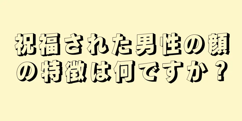 祝福された男性の顔の特徴は何ですか？