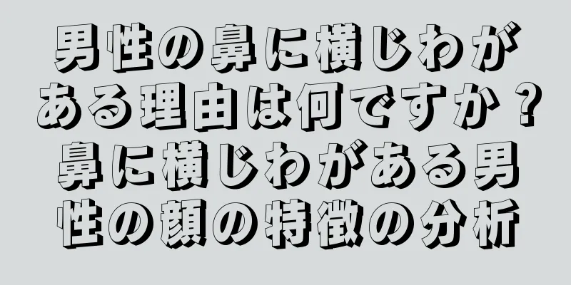 男性の鼻に横じわがある理由は何ですか？鼻に横じわがある男性の顔の特徴の分析