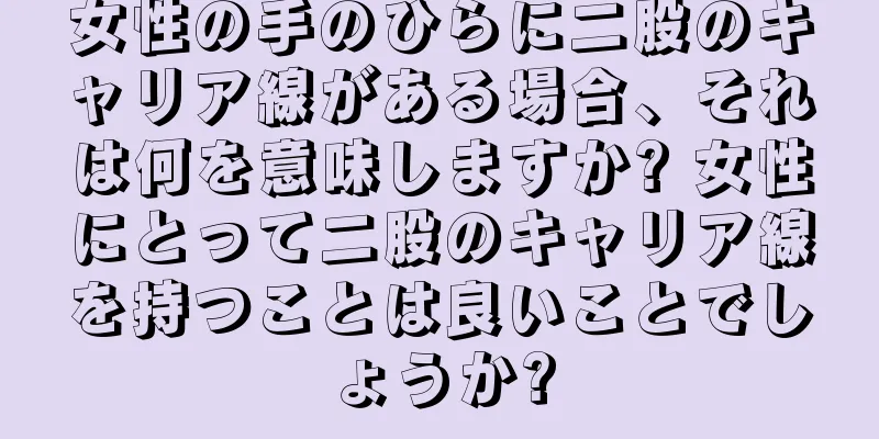 女性の手のひらに二股のキャリア線がある場合、それは何を意味しますか? 女性にとって二股のキャリア線を持つことは良いことでしょうか?