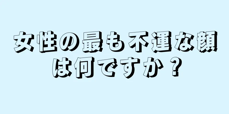 女性の最も不運な顔は何ですか？