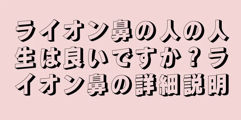 ライオン鼻の人の人生は良いですか？ライオン鼻の詳細説明