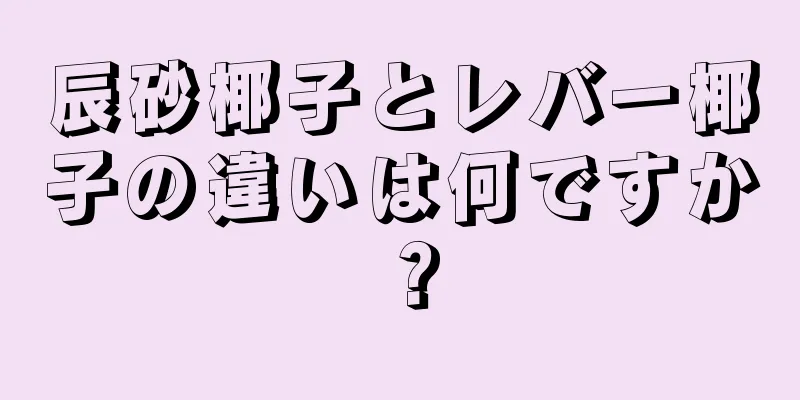 辰砂椰子とレバー椰子の違いは何ですか？