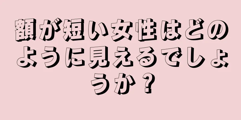 額が短い女性はどのように見えるでしょうか？