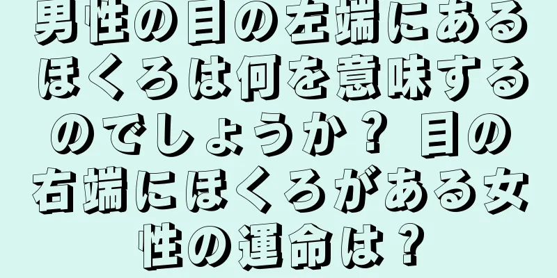 男性の目の左端にあるほくろは何を意味するのでしょうか？ 目の右端にほくろがある女性の運命は？