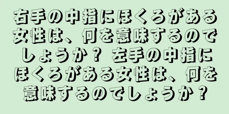 右手の中指にほくろがある女性は、何を意味するのでしょうか？ 左手の中指にほくろがある女性は、何を意味するのでしょうか？