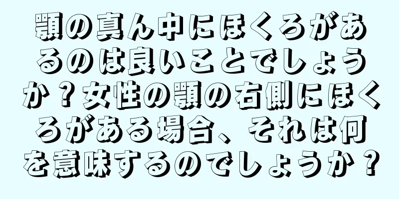 顎の真ん中にほくろがあるのは良いことでしょうか？女性の顎の右側にほくろがある場合、それは何を意味するのでしょうか？