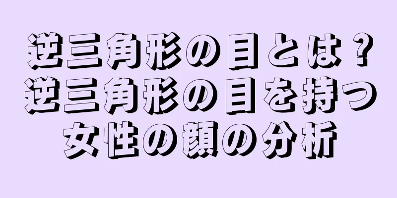 逆三角形の目とは？逆三角形の目を持つ女性の顔の分析