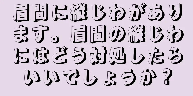 眉間に縦じわがあります。眉間の縦じわにはどう対処したらいいでしょうか？