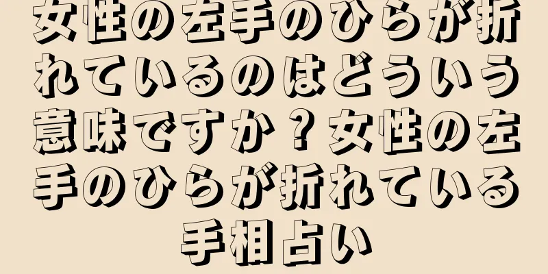 女性の左手のひらが折れているのはどういう意味ですか？女性の左手のひらが折れている手相占い