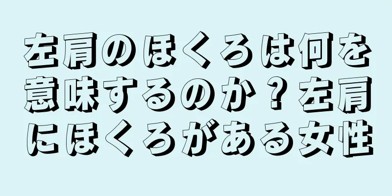 左肩のほくろは何を意味するのか？左肩にほくろがある女性