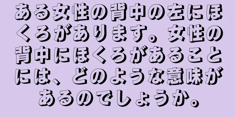 ある女性の背中の左にほくろがあります。女性の背中にほくろがあることには、どのような意味があるのでしょうか。