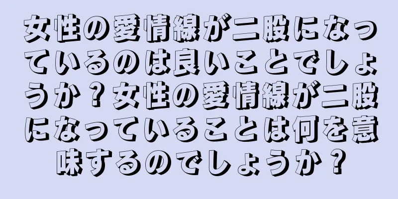 女性の愛情線が二股になっているのは良いことでしょうか？女性の愛情線が二股になっていることは何を意味するのでしょうか？